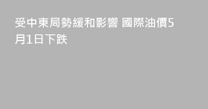 受中東局勢緩和影響 國際油價5月1日下跌