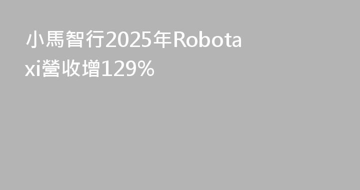 小馬智行2025年Robotaxi營收增129%