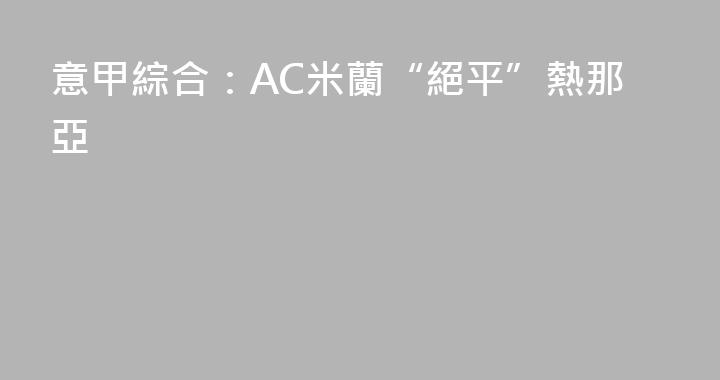 意甲綜合：AC米蘭“絕平”熱那亞