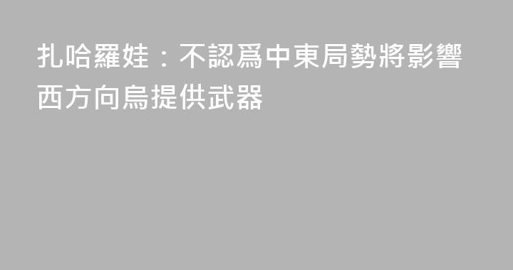 扎哈羅娃：不認爲中東局勢將影響西方向烏提供武器