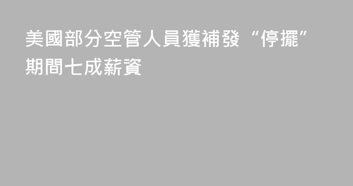 美國部分空管人員獲補發“停擺”期間七成薪資
