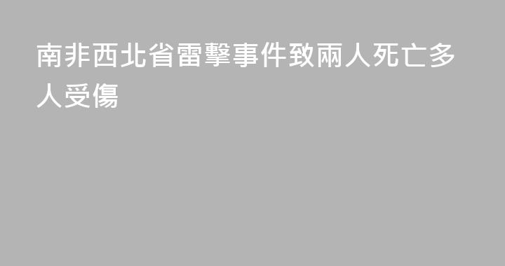 南非西北省雷擊事件致兩人死亡多人受傷