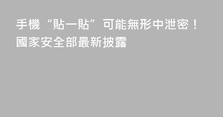 手機“貼一貼”可能無形中泄密！國家安全部最新披露