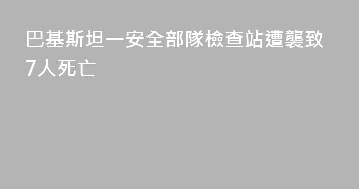 巴基斯坦一安全部隊檢查站遭襲致7人死亡