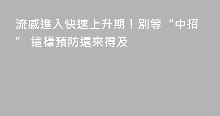 流感進入快速上升期！別等“中招” 這樣預防還來得及