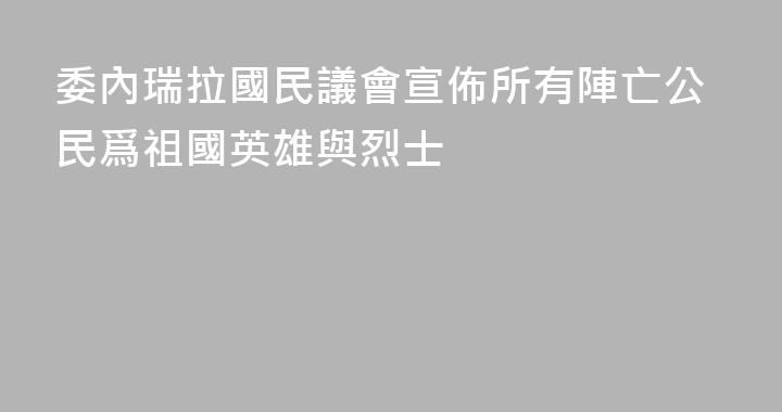 委內瑞拉國民議會宣佈所有陣亡公民爲祖國英雄與烈士