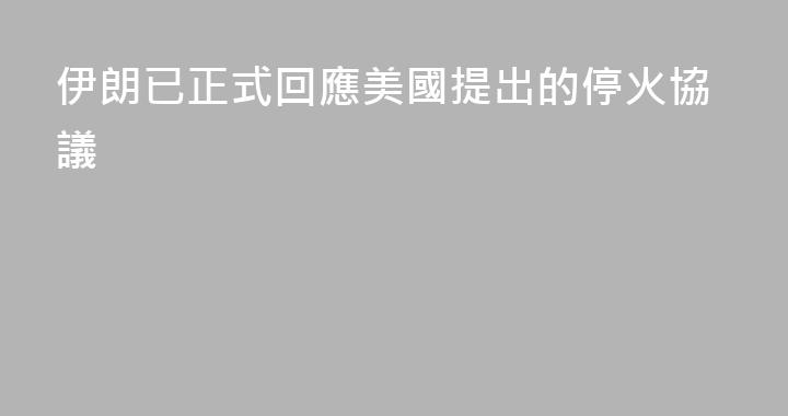 伊朗已正式回應美國提出的停火協議