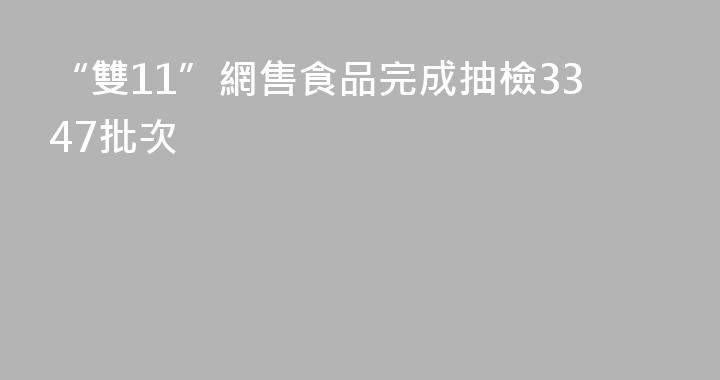 “雙11”網售食品完成抽檢3347批次