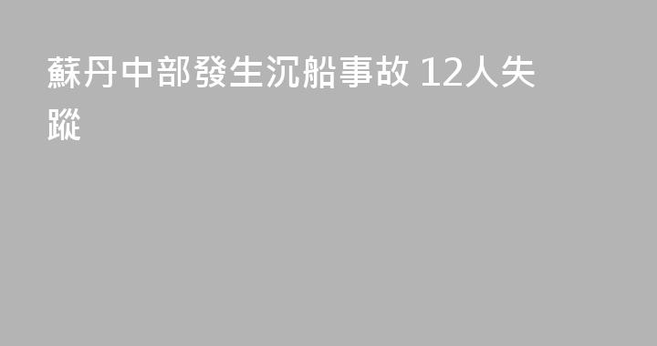蘇丹中部發生沉船事故 12人失蹤