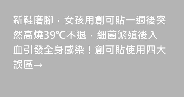 新鞋磨腳，女孩用創可貼一週後突然高燒39℃不退，細菌繁殖後入血引發全身感染！創可貼使用四大誤區→