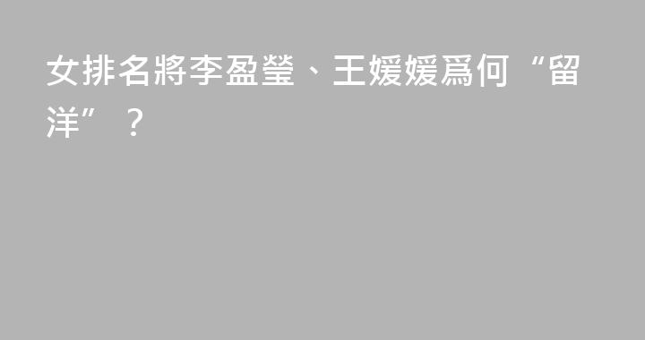 女排名將李盈瑩、王媛媛爲何“留洋”？