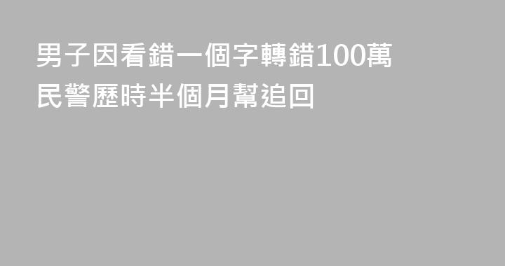 男子因看錯一個字轉錯100萬 民警歷時半個月幫追回