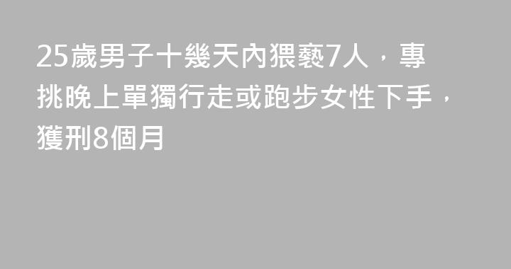 25歲男子十幾天內猥褻7人，專挑晚上單獨行走或跑步女性下手，獲刑8個月