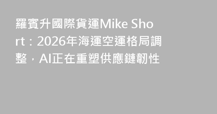 羅賓升國際貨運Mike Short：2026年海運空運格局調整，AI正在重塑供應鏈韌性