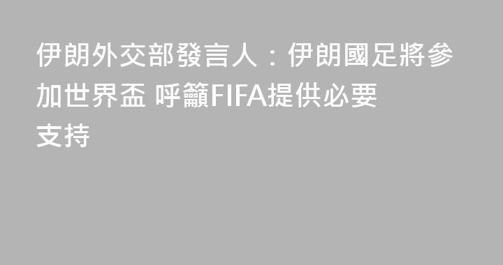 伊朗外交部發言人：伊朗國足將參加世界盃 呼籲FIFA提供必要支持