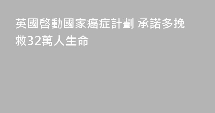 英國啓動國家癌症計劃 承諾多挽救32萬人生命