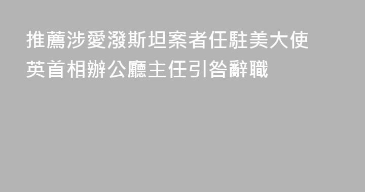 推薦涉愛潑斯坦案者任駐美大使 英首相辦公廳主任引咎辭職
