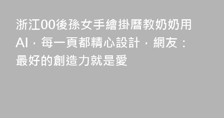 浙江00後孫女手繪掛曆教奶奶用AI，每一頁都精心設計，網友：最好的創造力就是愛