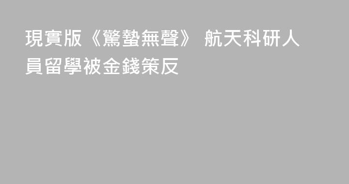 現實版《驚蟄無聲》 航天科研人員留學被金錢策反