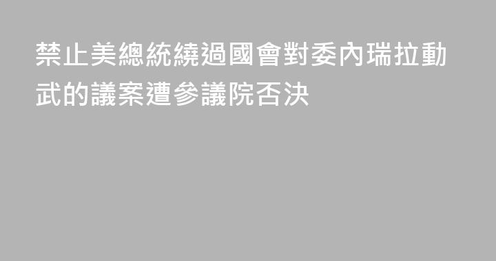 禁止美總統繞過國會對委內瑞拉動武的議案遭參議院否決