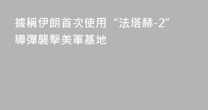 據稱伊朗首次使用“法塔赫-2”導彈襲擊美軍基地