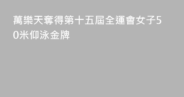 萬樂天奪得第十五屆全運會女子50米仰泳金牌