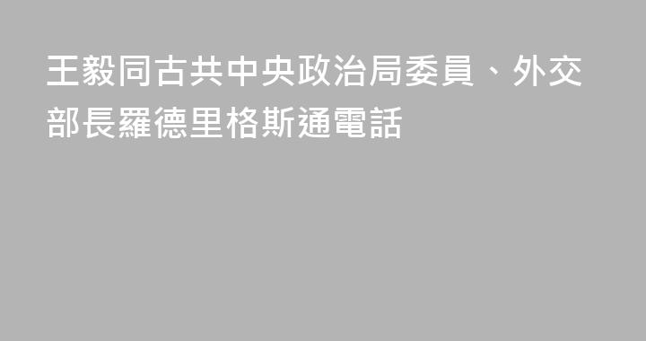 王毅同古共中央政治局委員、外交部長羅德里格斯通電話