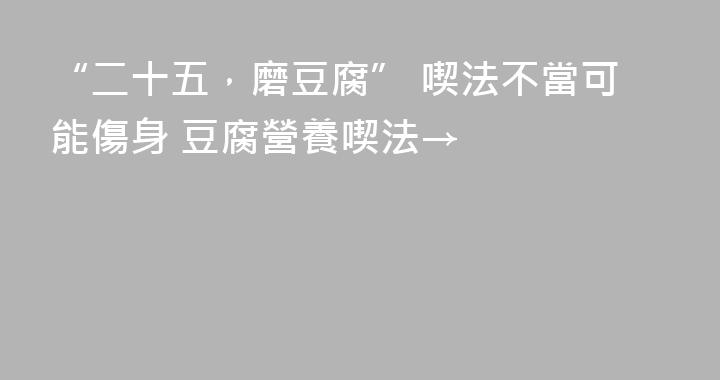 “二十五，磨豆腐” 喫法不當可能傷身 豆腐營養喫法→