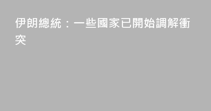 伊朗總統：一些國家已開始調解衝突