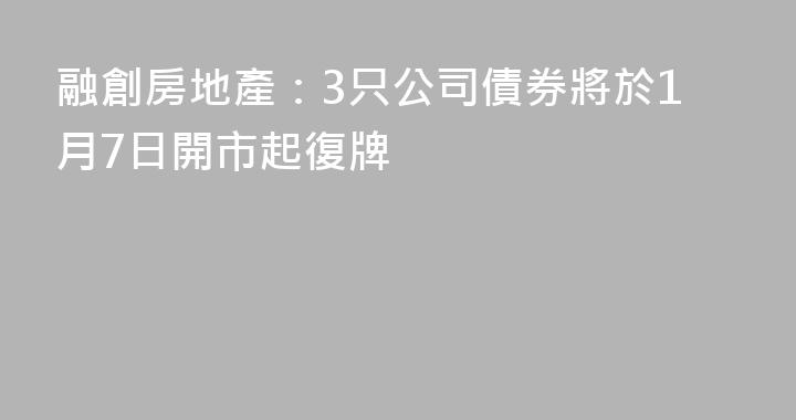 融創房地產：3只公司債券將於1月7日開市起復牌