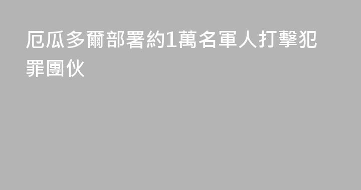 厄瓜多爾部署約1萬名軍人打擊犯罪團伙