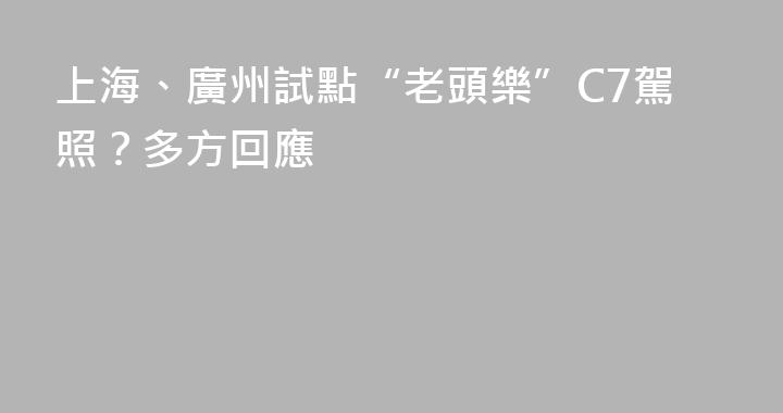 上海、廣州試點“老頭樂”C7駕照？多方回應