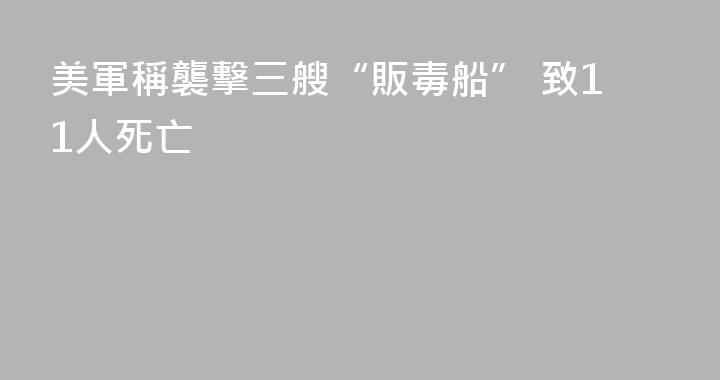 美軍稱襲擊三艘“販毒船” 致11人死亡