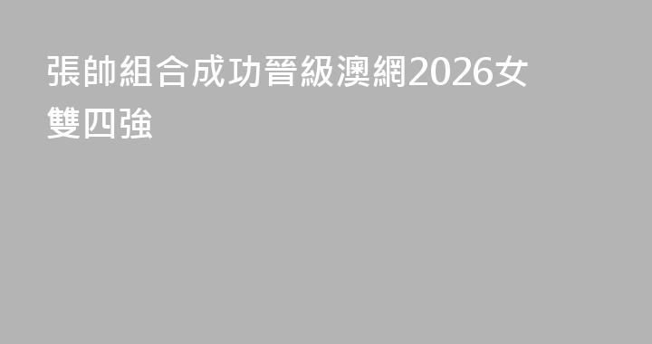 張帥組合成功晉級澳網2026女雙四強