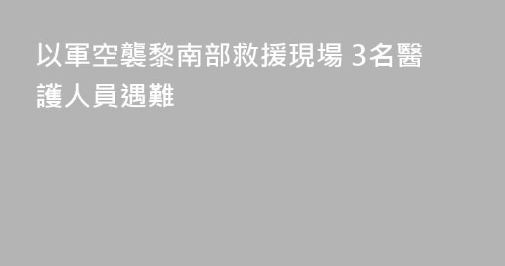 以軍空襲黎南部救援現場 3名醫護人員遇難