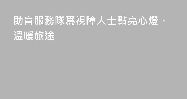助盲服務隊爲視障人士點亮心燈、溫暖旅途
