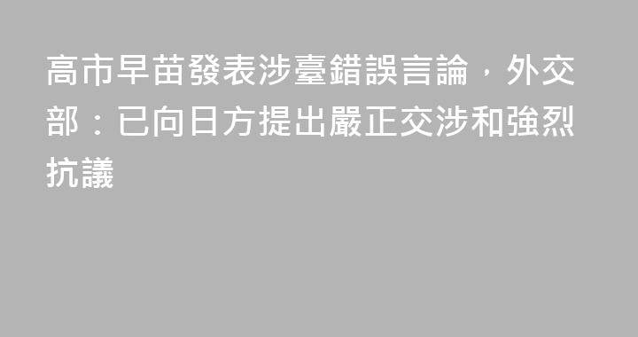 高市早苗發表涉臺錯誤言論，外交部：已向日方提出嚴正交涉和強烈抗議