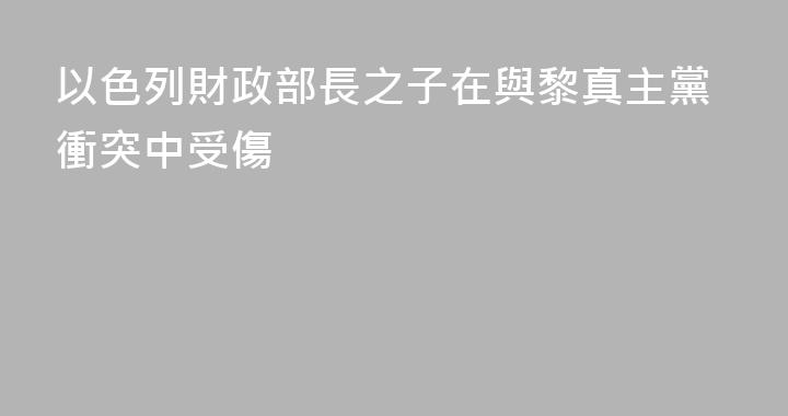 以色列財政部長之子在與黎真主黨衝突中受傷