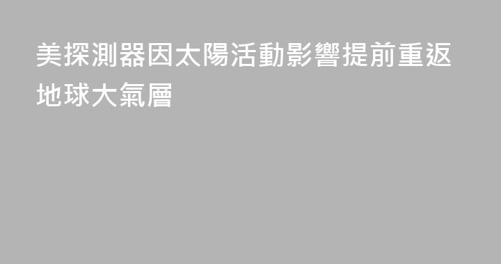 美探測器因太陽活動影響提前重返地球大氣層