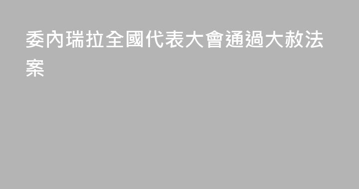 委內瑞拉全國代表大會通過大赦法案