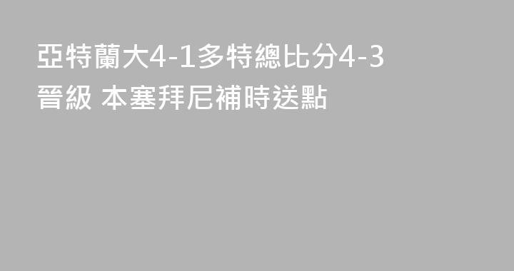 亞特蘭大4-1多特總比分4-3晉級 本塞拜尼補時送點