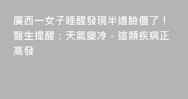 廣西一女子睡醒發現半邊臉僵了！醫生提醒：天氣變冷，這類疾病正高發