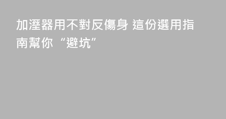 加溼器用不對反傷身 這份選用指南幫你“避坑”