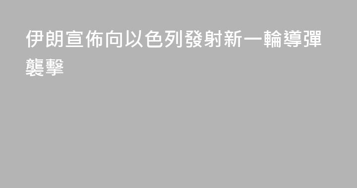 伊朗宣佈向以色列發射新一輪導彈襲擊