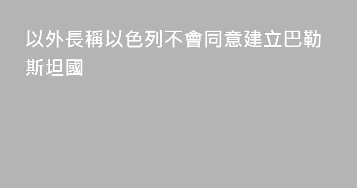 以外長稱以色列不會同意建立巴勒斯坦國