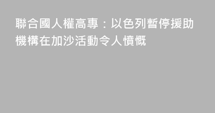 聯合國人權高專：以色列暫停援助機構在加沙活動令人憤慨