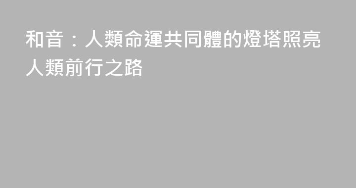 和音：人類命運共同體的燈塔照亮人類前行之路