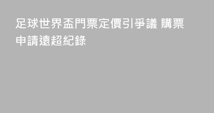 足球世界盃門票定價引爭議 購票申請遠超紀錄