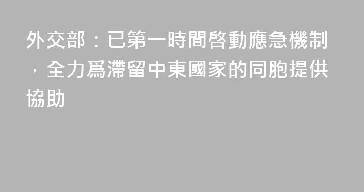 外交部：已第一時間啓動應急機制，全力爲滯留中東國家的同胞提供協助