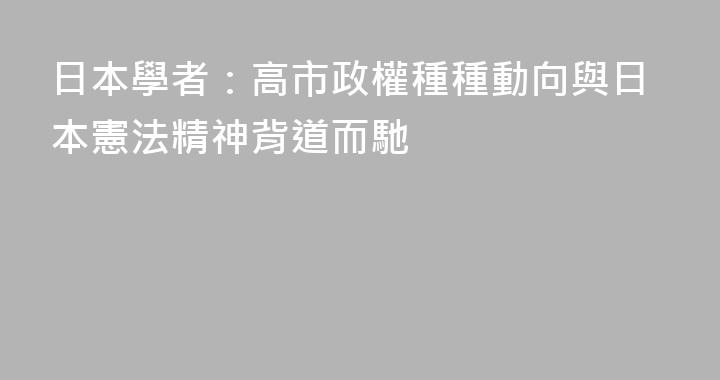 日本學者：高市政權種種動向與日本憲法精神背道而馳